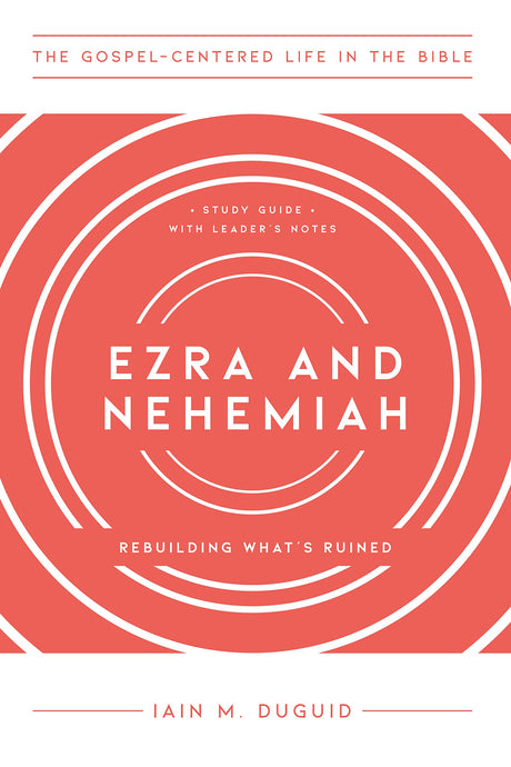 Ezra and Nehemiah: Rebuilding What's Ruined, Study Guide with Leader's Notes (The Gospel-Centered Life in the Bible) - Duguid, Iain M - 9781645072447