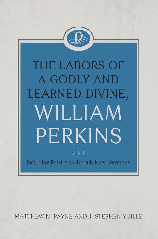 The Labors of a Godly and Learned Divine, William Perkins: Including Previously Unpublished Sermons: Volume 11 - Payne, Matthew N; Yuille, J Stephen - 9781601789471