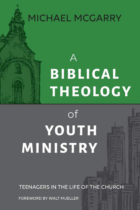 A Biblical Theology of Youth Ministry: Teenagers in The Life of The Church - McGarry, Michael - 9781614840961