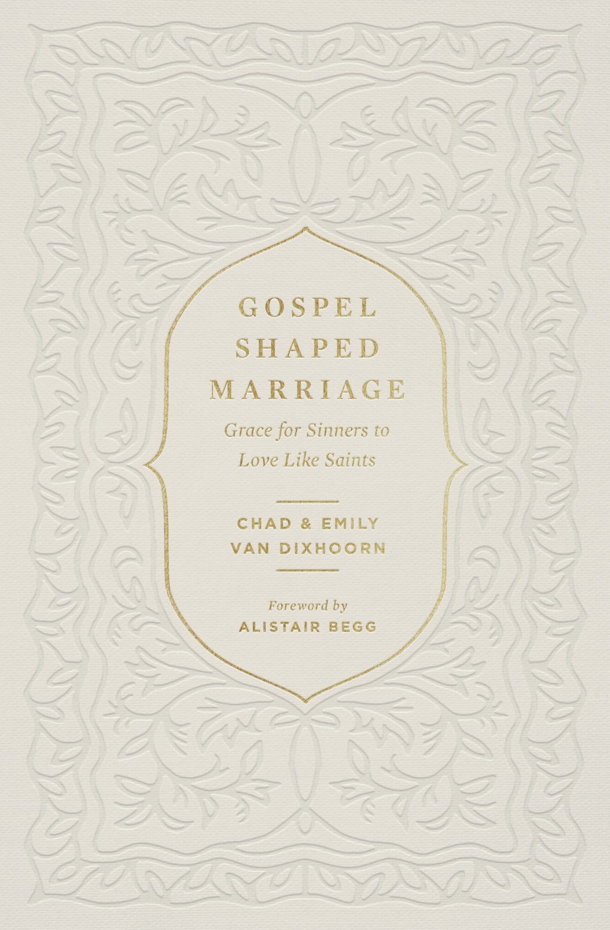 Gospel-Shaped Marriage: Grace for Sinners to Love Like Saints - Van Dixhoorn, Emily; Begg, Alistair (foreword by); Van Dixhoorn, Chad - 9781433580710