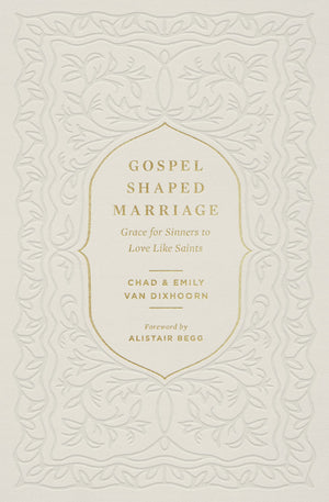 Gospel-Shaped Marriage: Grace for Sinners to Love Like Saints - Van Dixhoorn, Emily; Begg, Alistair (foreword by); Van Dixhoorn, Chad - 9781433580710