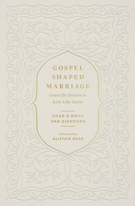 Gospel-Shaped Marriage: Grace for Sinners to Love Like Saints - Van Dixhoorn, Emily; Begg, Alistair (foreword by); Van Dixhoorn, Chad - 9781433580710