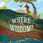 Where Is Wisdom?: A Treasure Hunt Through God's Wondrous World, Inspired by Job 28 - James, Scott - 9781535965965