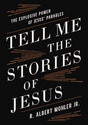 Tell Me the Stories of Jesus: The Explosive Power of Jesus' Parables - Mohler Jr, R Albert - 9780718099169