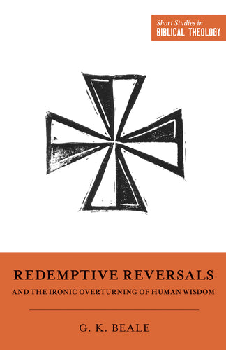 Redemptive Reversals and the Ironic Overturning of Human Wisdom (Short Studies in Biblical Theology)