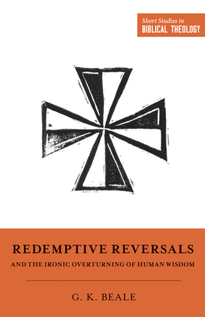 Redemptive Reversals and the Ironic Overturning of Human Wisdom (Short Studies in Biblical Theology)