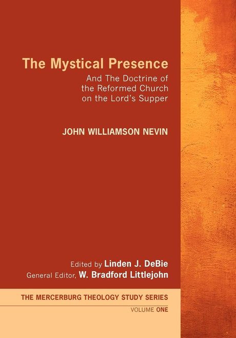 The Mystical Presence: And the Doctrine of the Reformed Church on the Lord's Supper (Mercersburg Theology Study) - Nevin, John William; Debie, Linden J (editor); Littlejohn, W Bradford (editor) - 9781610971690