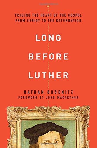 Long Before Luther: Tracing the Heart of the Gospel from Christ to the Reformation - Busenitz, Nathan; MacArthur, John (foreword by) - 9780802418029