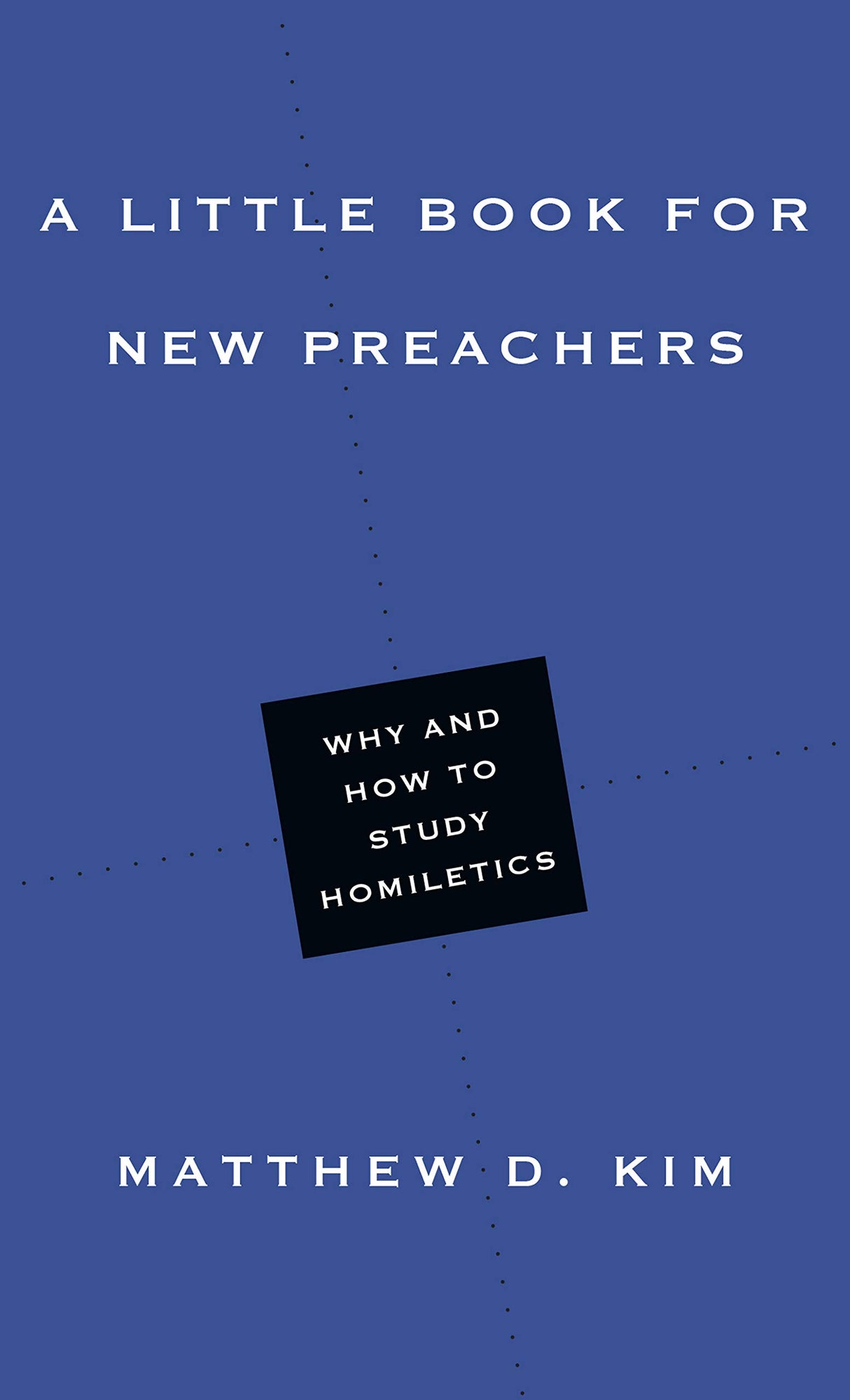 A Little Book for New Preachers: Why and How to Study Homiletics (Little Books) - Kim, Matthew D - 9780830853472