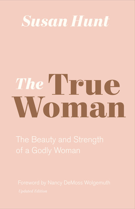 The True Woman: The Beauty and Strength of a Godly Woman Updated Edition  By Susan Hunt cover image