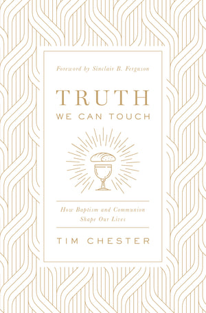 Truth We Can Touch: How Baptism and Communion Shape Our Lives