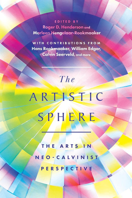 The Artistic Sphere: The Arts in Neo-Calvinist Perspective - Henderson, Roger D (editor); Hengelaar-Rookmaaker, Marleen (editor) - 9781514007976