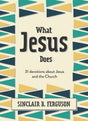 What Jesus Does: 31 Devotions about Jesus and the Church - Ferguson, Sinclair B - 9781527107311