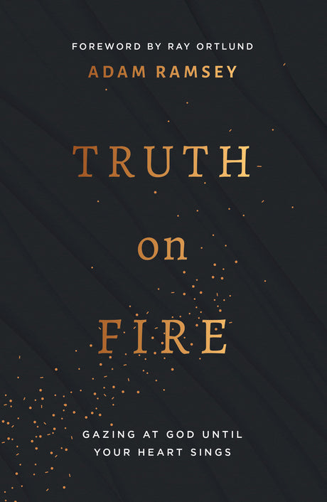 Truth on Fire: Gazing at God Until Your Heart Sings - Ramsey, Adam; Ortlund, Ray (foreword by) - 9781784986483