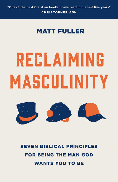 Reclaiming Masculinity: Seven Biblical Principles for Being the Man God Wants You to Be - Fuller, Matt - 9781784988647
