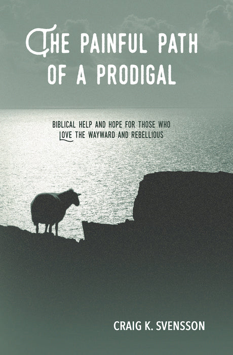 The Painful Path of a Prodigal: Biblical Help and Hope for Those Who Love the Wayward and Rebellious - Svensson, Craig K - 9781633421646