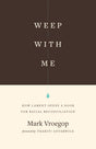 Weep with Me: How Lament Opens a Door for Racial Reconciliation - Vroegop, Mark; Anyabwile, Thabiti M (foreword by) - 9781433567599