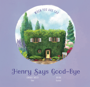 Henry Says Goodbye: When You Are Sad (Good News for Little Hearts) by Edward T. Welch book cover