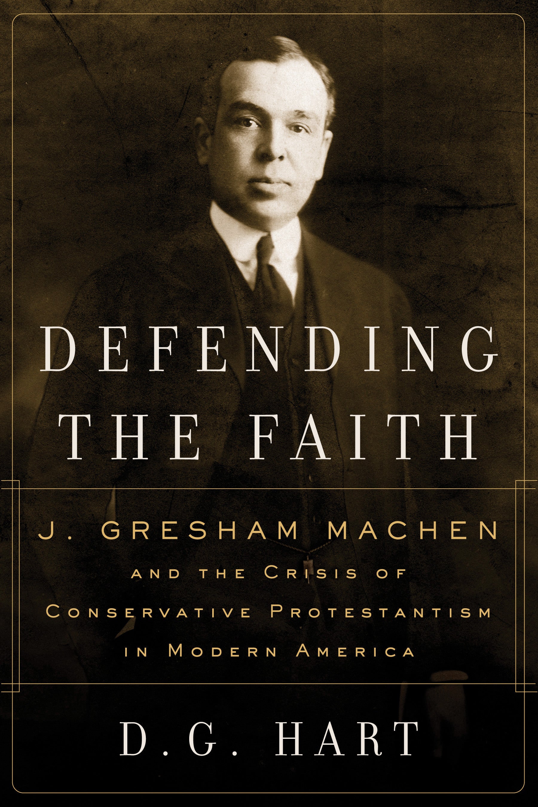 Defending the Faith: J. Gresham Machen and the Crisis of