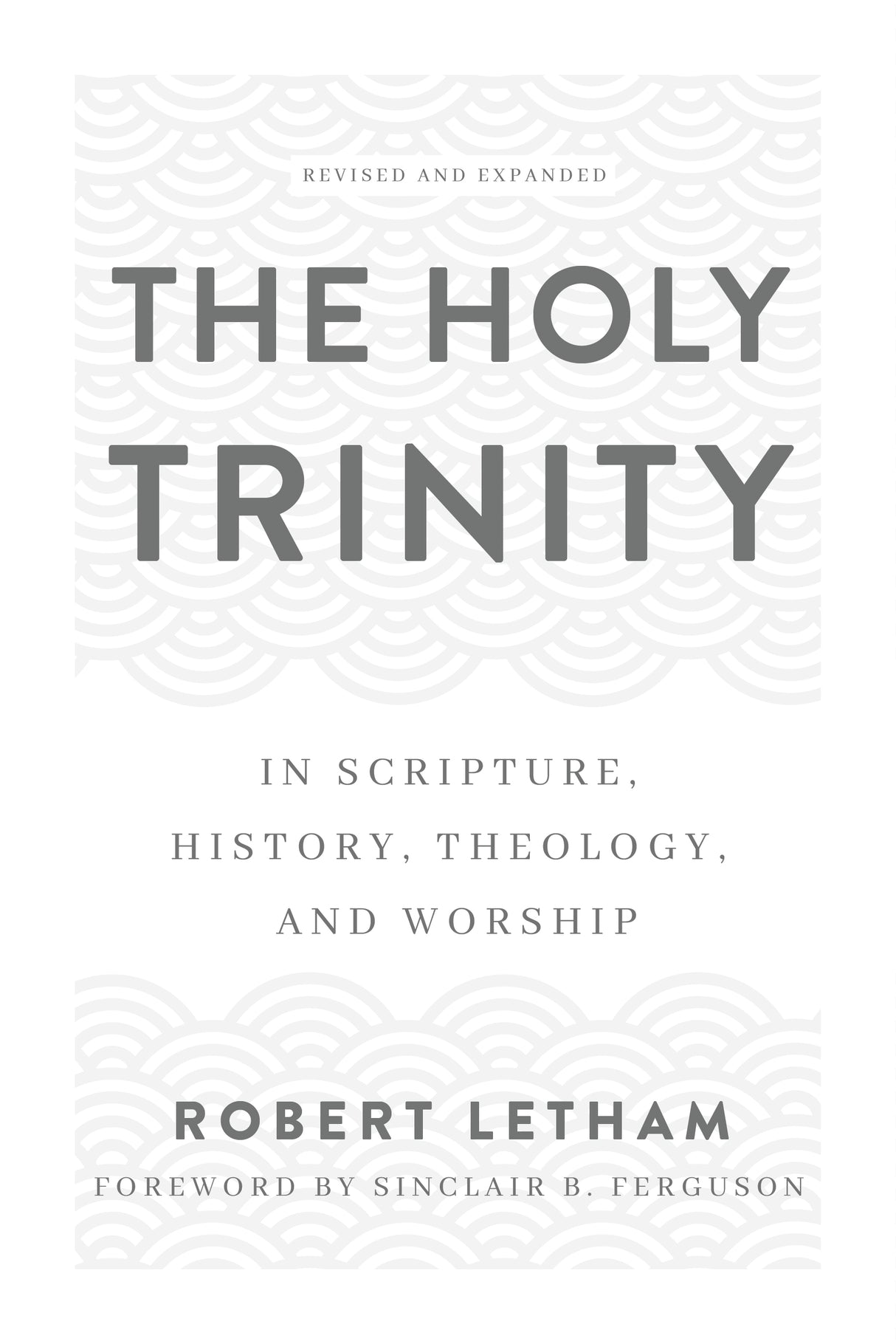 The Holy Trinity: In Scripture, History, Theology, and Worship, Revised and Expanded