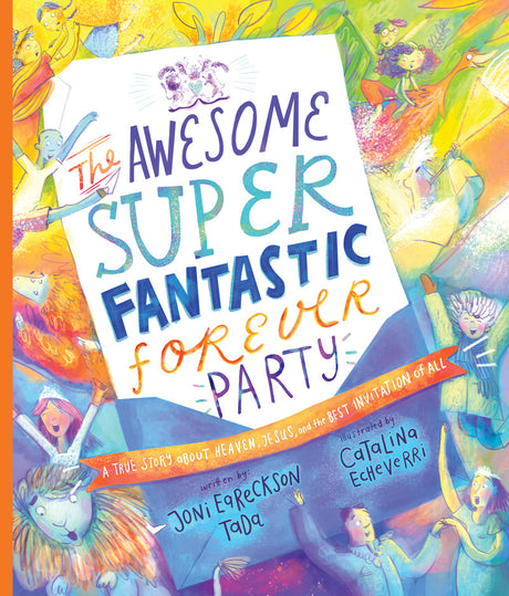 The Awesome Super Fantastic Forever Party Storybook: A True Story about Heaven, Jesus, and the Best Invitation of All (Tales That Tell the Truth) - Echeverri, Catalina (illustrator); Eareckson-Tada, Joni - 9781784987534