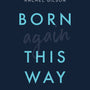 Born Again This Way: Coming Out, Coming to Faith, and What Comes Next