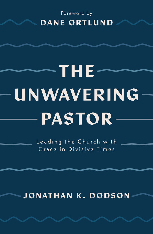 The Unwavering Pastor: Leading the Church with Grace in Divisive Times - Ortlund, Dane (foreword by); Dodson, Jonathan K - 9781784987657