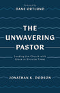 The Unwavering Pastor: Leading the Church with Grace in Divisive Times - Ortlund, Dane (foreword by); Dodson, Jonathan K - 9781784987657